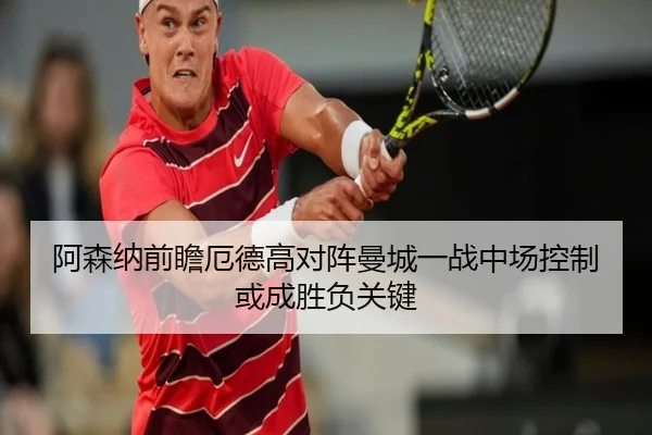 阿森纳前瞻厄德高对阵曼城一战中场控制或成胜负关键