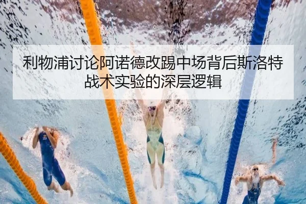 利物浦讨论阿诺德改踢中场背后斯洛特战术实验的深层逻辑