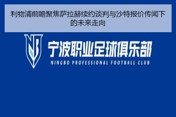 利物浦前瞻聚焦萨拉赫续约谈判与沙特报价传闻下的未来走向