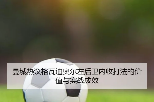 曼城热议格瓦迪奥尔左后卫内收打法的价值与实战成效
