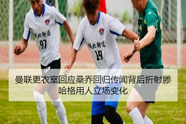 曼联更衣室回应桑乔回归传闻背后折射滕哈格用人立场变化
