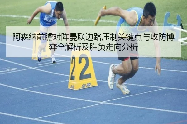 阿森纳前瞻对阵曼联边路压制关键点与攻防博弈全解析及胜负走向分析