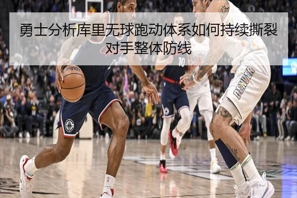 勇士分析库里无球跑动体系如何持续撕裂对手整体防线