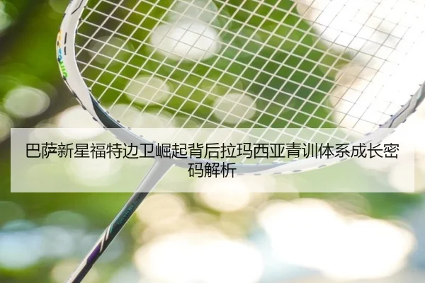 巴萨新星福特边卫崛起背后拉玛西亚青训体系成长密码解析