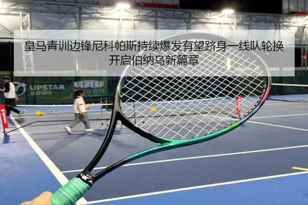 皇马青训边锋尼科帕斯持续爆发有望跻身一线队轮换开启伯纳乌新篇章
